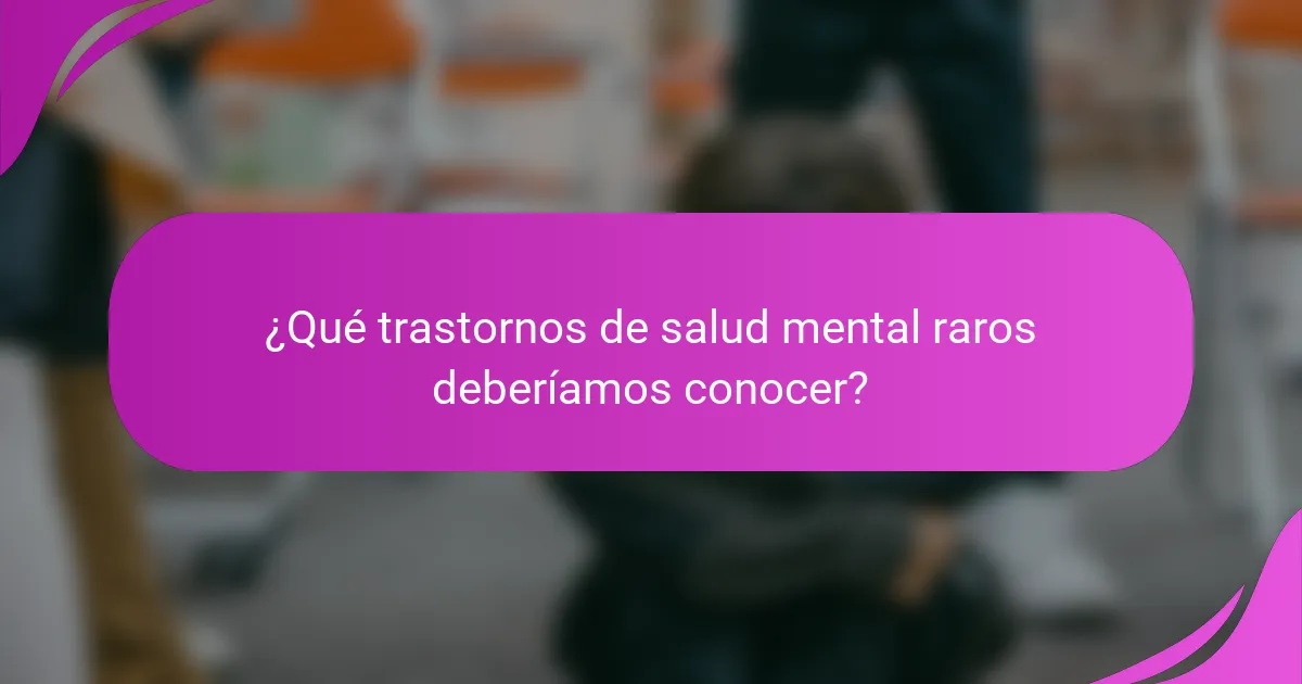 ¿Qué trastornos de salud mental raros deberíamos conocer?